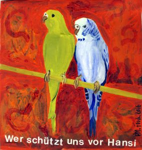 Wer schützt uns vor Hansi - auf Pappe gemalt für die Cheapartcollection, man sieht zwei Wellensittiche die vor rotem Hintergrund auf einer Stange hocken und den Betrachter beäugen. Darunter steht, aus rubbelbuchstaben zusammengesetzt: Wer schützt uns vor Hansi